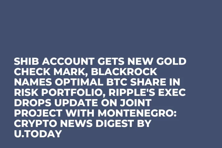 SHIB Account Gets New Gold Check Mark, BlackRock Names Optimal BTC Share in Risk Portfolio, Ripple's Exec Drops Update on Joint Project With Montenegro: Crypto News Digest by U.Today