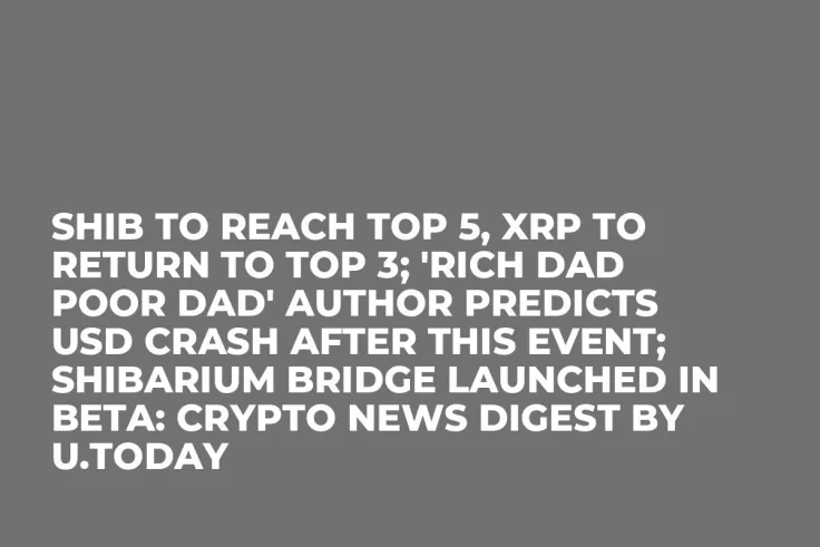 SHIB to Reach Top 5, XRP to Return to Top 3; 'Rich Dad Poor Dad' Author Predicts USD Crash After This Event; Shibarium Bridge Launched in Beta: Crypto News Digest by U.Today