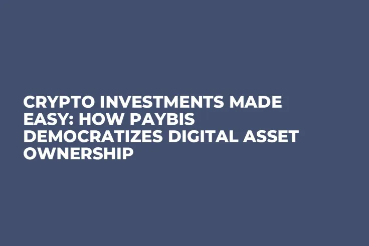 Crypto Investments Made Easy: How Paybis Democratizes Digital Asset Ownership