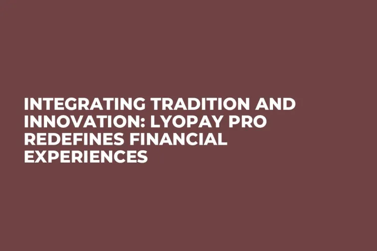 Integrating Tradition and Innovation: LYOPAY Pro Redefines Financial Experiences