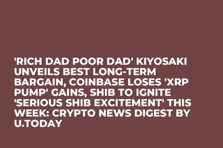 'Rich Dad Poor Dad' Kiyosaki Unveils Best Long-Term Bargain, Coinbase Loses 'XRP Pump' Gains, SHIB to Ignite 'Serious SHIB Excitement' This Week: Crypto News Digest by U.Today