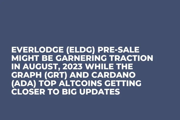 Everlodge (ELDG) Pre-Sale Might be Garnering Traction in August, 2023 while The Graph (GRT) and Cardano (ADA) Top Altcoins Getting Closer to Big Updates
