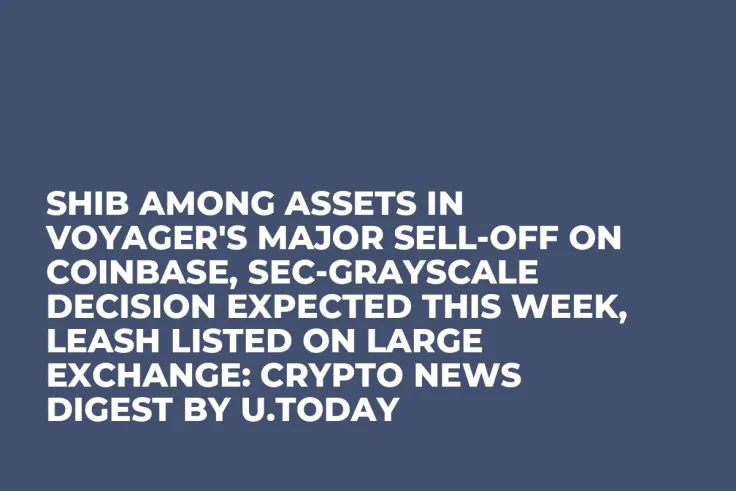 SHIB Among Assets in Voyager's Major Sell-Off on Coinbase, SEC-Grayscale Decision Expected This Week, LEASH Listed on Large Exchange: Crypto News Digest by U.Today