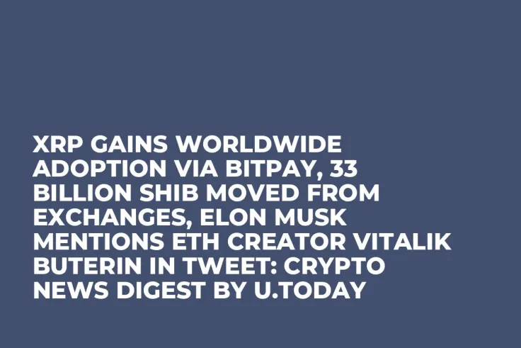 XRP Gains Worldwide Adoption via BitPay, 33 Billion SHIB Moved From Exchanges, Elon Musk Mentions ETH Creator Vitalik Buterin in Tweet: Crypto News Digest by U.Today