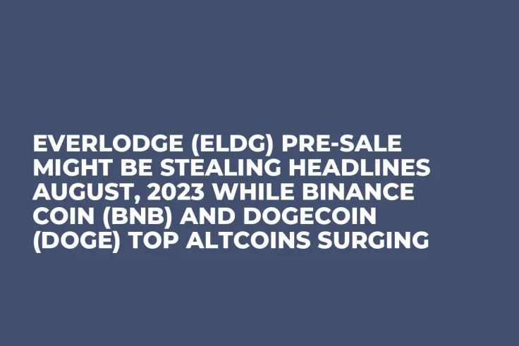 Everlodge (ELDG) Pre-Sale Might be Stealing Headlines August, 2023 while Binance Coin (BNB) and Dogecoin (DOGE) Top Altcoins Surging