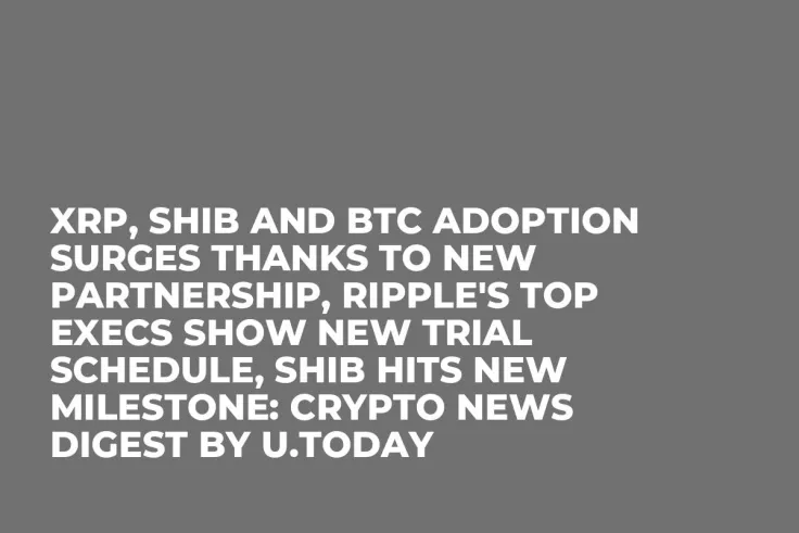 XRP, SHIB and BTC Adoption Surges Thanks to New Partnership, Ripple's Top Execs Show New Trial Schedule, SHIB Hits New Milestone: Crypto News Digest by U.Today