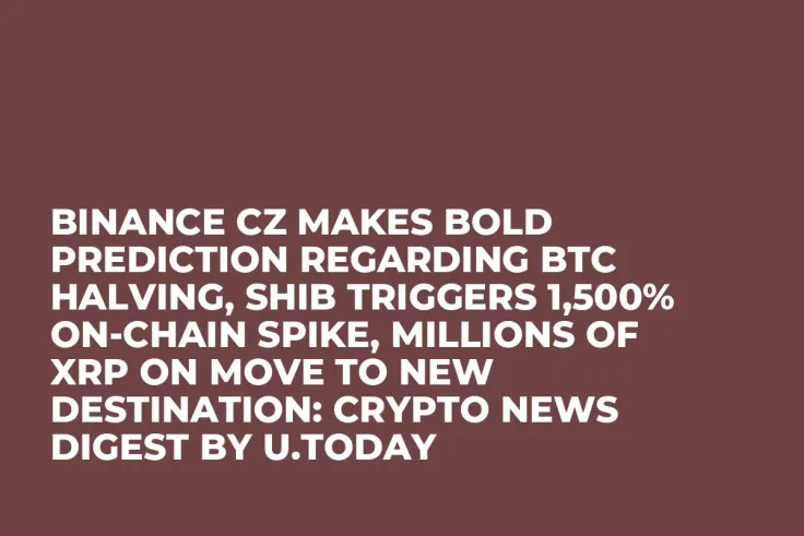 Binance CZ Makes Bold Prediction Regarding BTC Halving, SHIB Triggers 1,500% On-Chain Spike, Millions of XRP on Move to New Destination: Crypto News Digest by U.Today