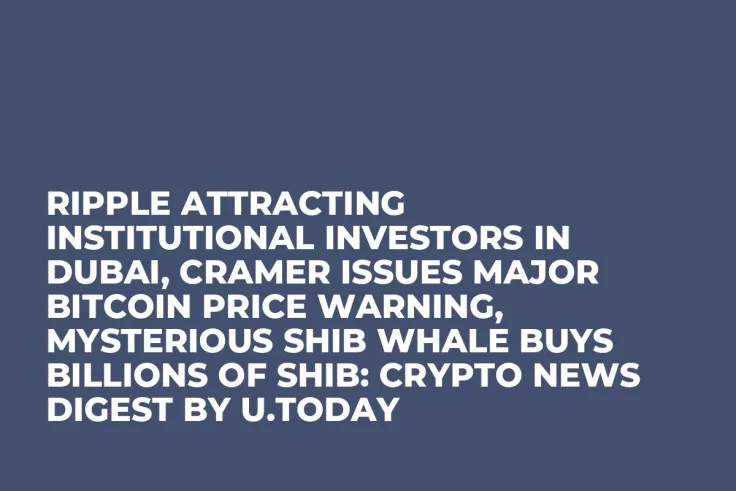 Ripple Attracting Institutional Investors in Dubai, Cramer Issues Major Bitcoin Price Warning, Mysterious SHIB Whale Buys Billions of SHIB: Crypto News Digest by U.Today