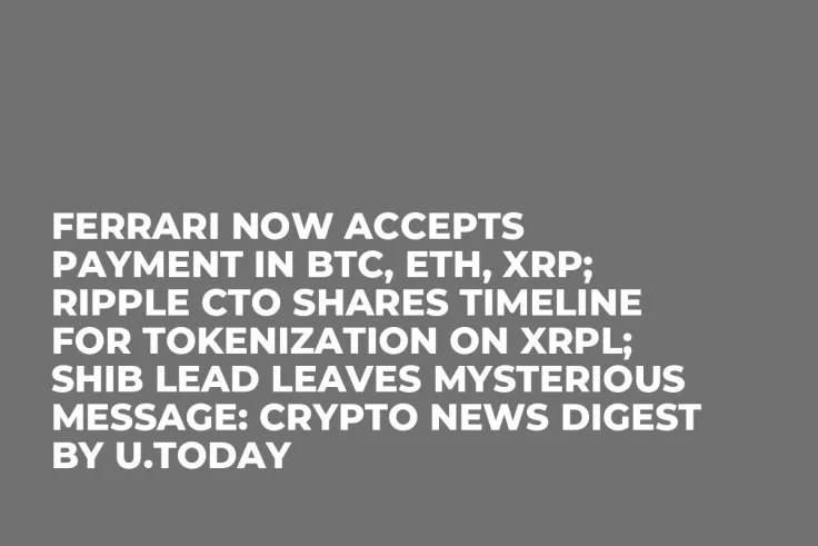 Ferrari Now Accepts Payment in BTC, ETH, XRP; Ripple CTO Shares Timeline for Tokenization on XRPL; SHIB Lead Leaves Mysterious Message: Crypto News Digest by U.Today