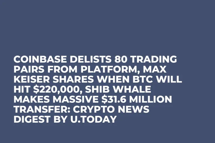 Coinbase Delists 80 Trading Pairs From Platform, Max Keiser Shares When BTC Will Hit $220,000, SHIB Whale Makes Massive $31.6 Million Transfer: Crypto News Digest by U.Today
