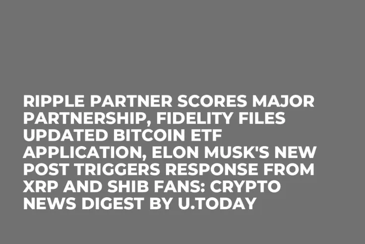 Ripple Partner Scores Major Partnership, Fidelity Files Updated Bitcoin ETF Application, Elon Musk's New Post Triggers Response from XRP and SHIB Fans: Crypto News Digest by U.Today