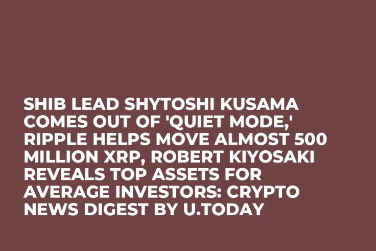 SHIB Lead Shytoshi Kusama Comes out of 'Quiet Mode,' Ripple Helps Move Almost 500 Million XRP, Robert Kiyosaki Reveals Top Assets for Average Investors: Crypto News Digest by U.Today
