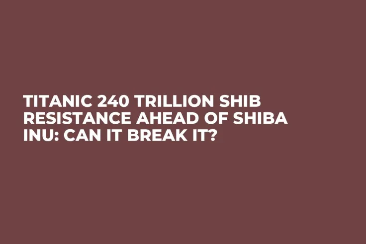 Titanic 240 Trillion SHIB Resistance Ahead of Shiba Inu: Can It Break It?