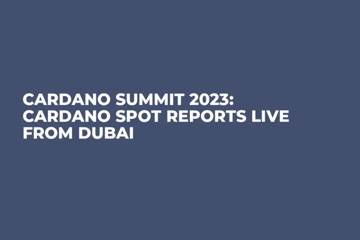 Cardano Summit 2023: Cardano Spot Reports Live From Dubai