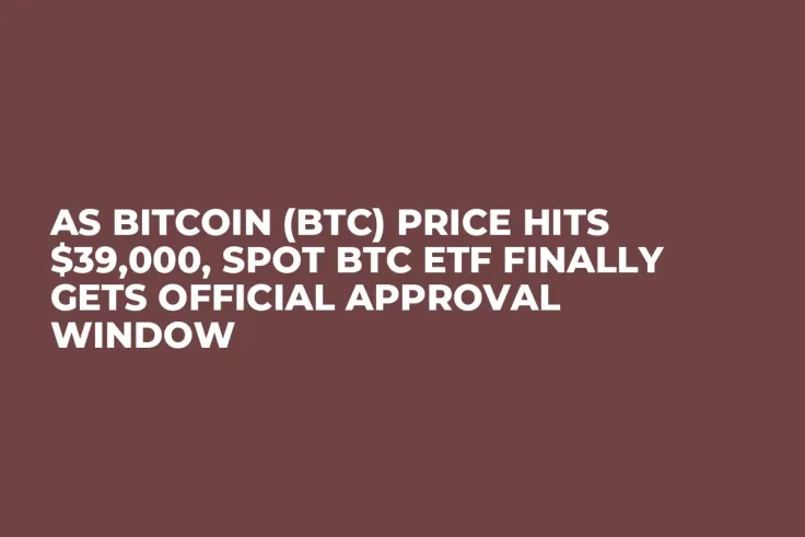 As Bitcoin (BTC) Price Hits $39,000, Spot BTC ETF Finally Gets Official Approval Window