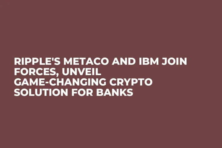 Ripple's Metaco and IBM Join Forces, Unveil Game-Changing Crypto Solution for Banks