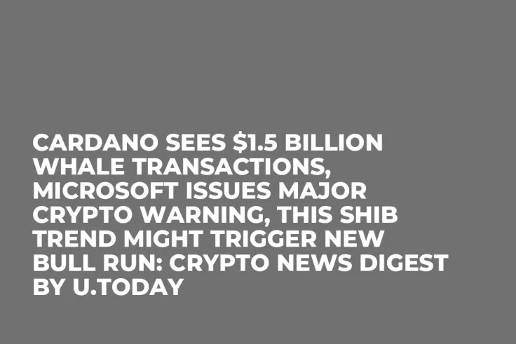 Cardano Sees $1.5 Billion Whale Transactions, Microsoft Issues Major Crypto Warning, This SHIB Trend Might Trigger New Bull Run: Crypto News Digest by U.Today