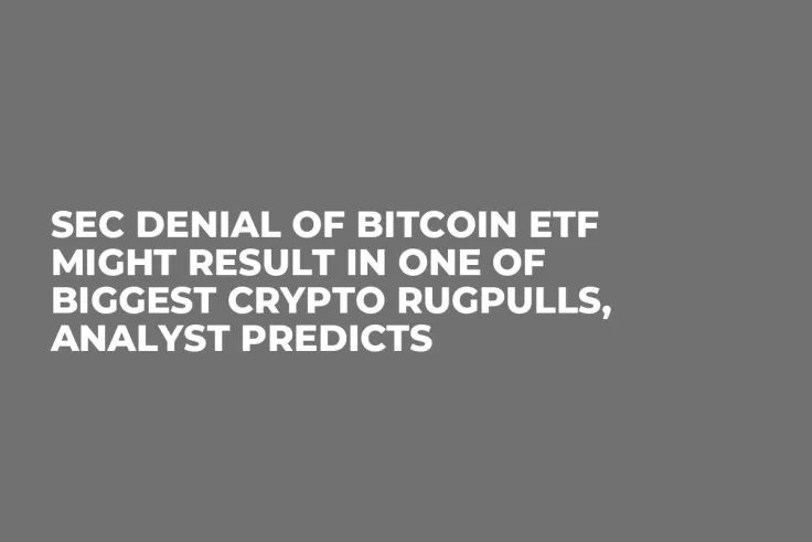 SEC Denial of Bitcoin ETF Might Result in One of Biggest Crypto Rugpulls, Analyst Predicts