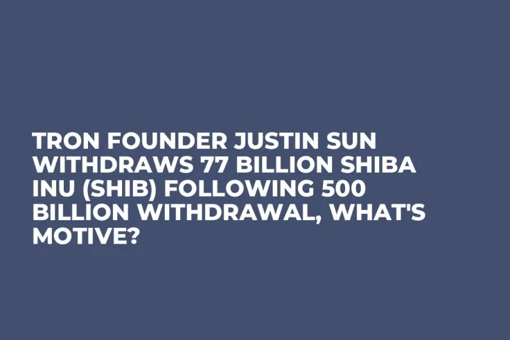 Tron Founder Justin Sun Withdraws 77 Billion Shiba Inu (SHIB) Following 500 Billion Withdrawal, What's Motive?
