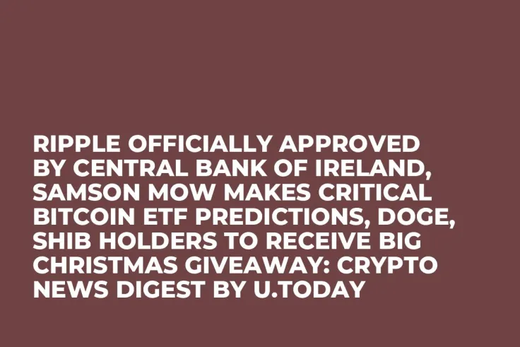 Ripple Officially Approved by Central Bank of Ireland, Samson Mow Makes Critical Bitcoin ETF Predictions, DOGE, SHIB Holders to Receive Big Christmas Giveaway: Crypto News Digest by U.Today
