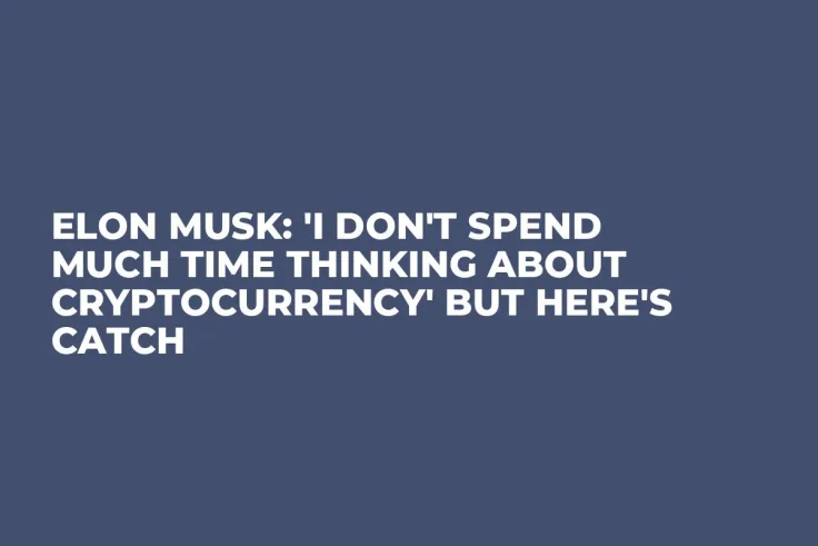 Elon Musk: 'I Don't Spend Much Time Thinking About Cryptocurrency' but Here's Catch