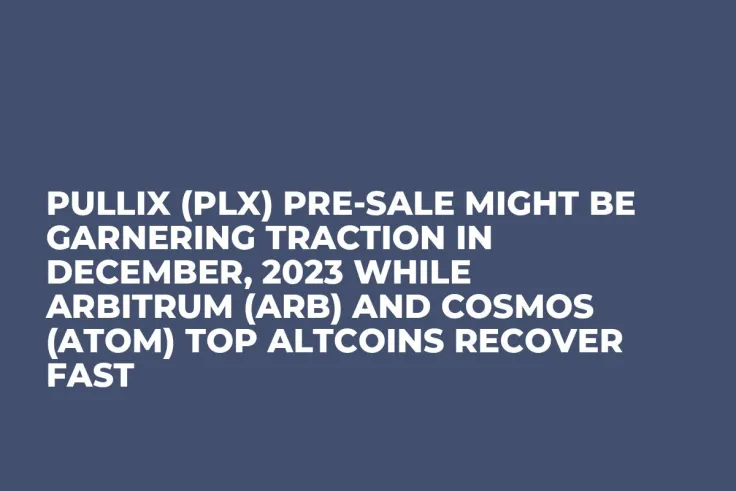 Pullix (PLX) Pre-Sale Might be Garnering Traction in December, 2023 while Arbitrum (ARB) and Cosmos (ATOM) Top Altcoins Recover Fast