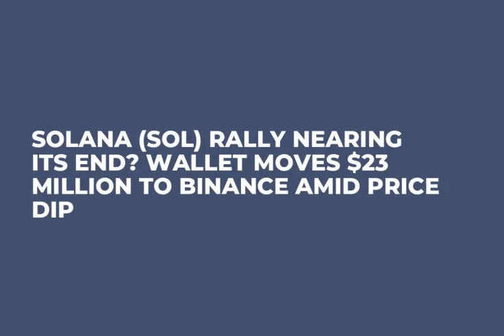 Solana (SOL) Rally Nearing Its End? Wallet Moves $23 Million to Binance Amid Price Dip