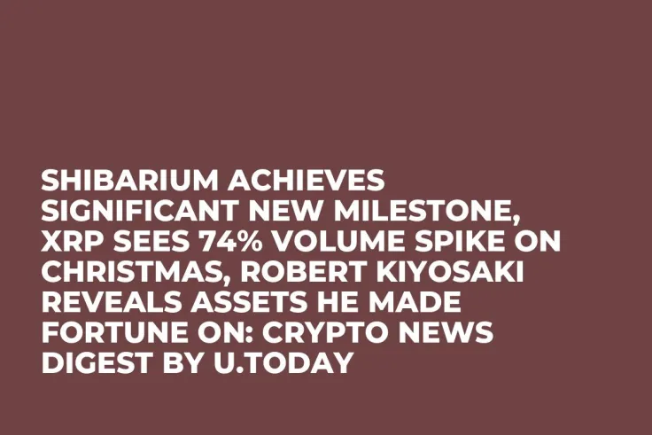 Shibarium Achieves Significant New Milestone, XRP Sees 74% Volume Spike on Christmas, Robert Kiyosaki Reveals Assets He Made Fortune On: Crypto News Digest by U.Today