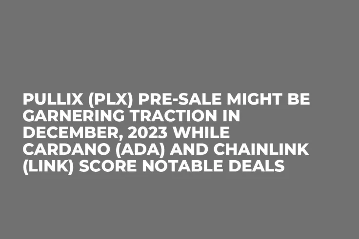Pullix (PLX) Pre-Sale Might be Garnering Traction in December, 2023 while Cardano (ADA) and Chainlink (LINK) Score Notable Deals