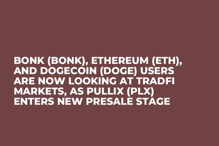 Bonk (BONK), Ethereum (ETH), and Dogecoin (DOGE) Users Are Now Looking at TradFi Markets, as Pullix (PLX) Enters New Presale Stage