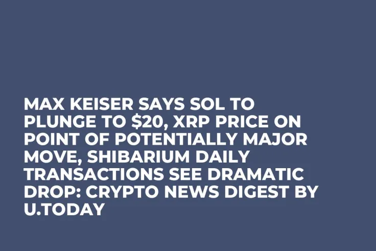 Max Keiser Says SOL to Plunge to $20, XRP Price on Point of Potentially Major Move, Shibarium Daily Transactions See Dramatic Drop: Crypto News Digest by U.Today