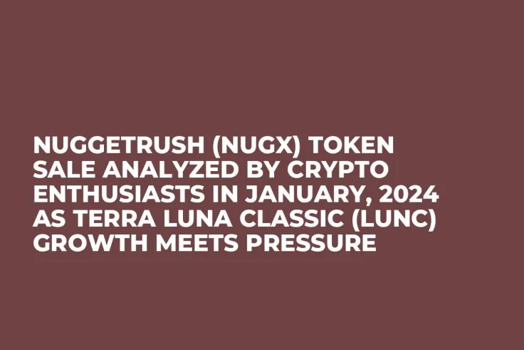 NuggetRush (NUGX) Token Sale Analyzed by Crypto Enthusiasts in January, 2024 as Terra Luna Classic (LUNC) Growth Meets Pressure
