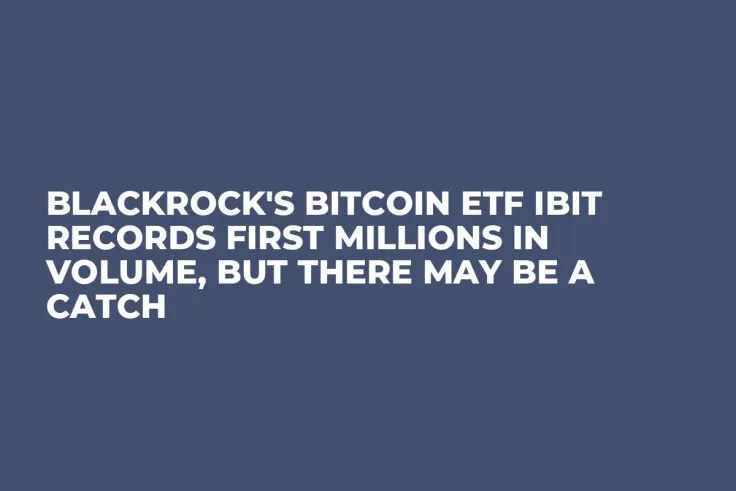 BlackRock's Bitcoin ETF IBIT Records First Millions in Volume, But There May Be a Catch