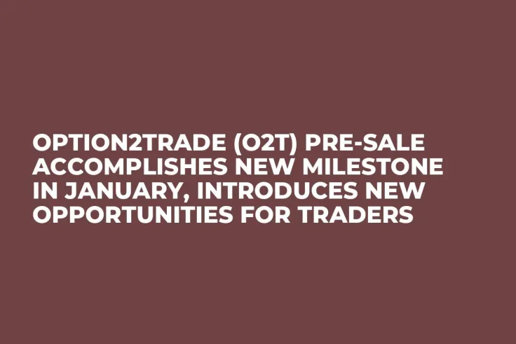 Option2Trade (O2T) Pre-Sale Accomplishes New Milestone in January, Introduces New Opportunities for Traders