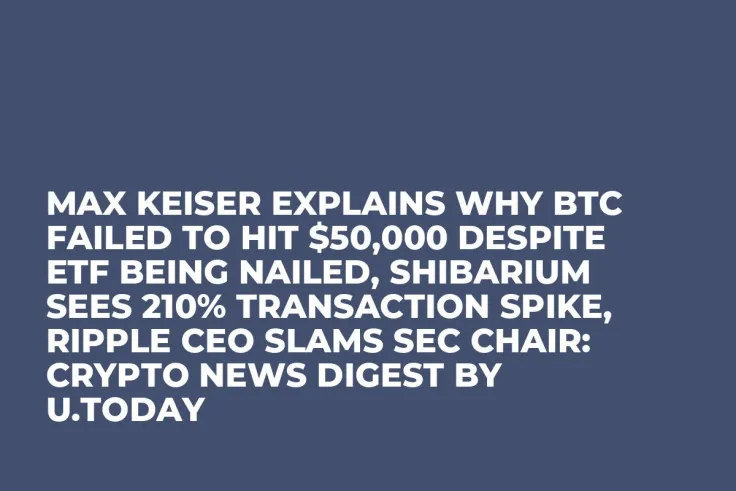 Max Keiser Explains Why BTC Failed to Hit $50,000 Despite ETF Being Nailed, Shibarium Sees 210% Transaction Spike, Ripple CEO Slams SEC Chair: Crypto News Digest by U.Today