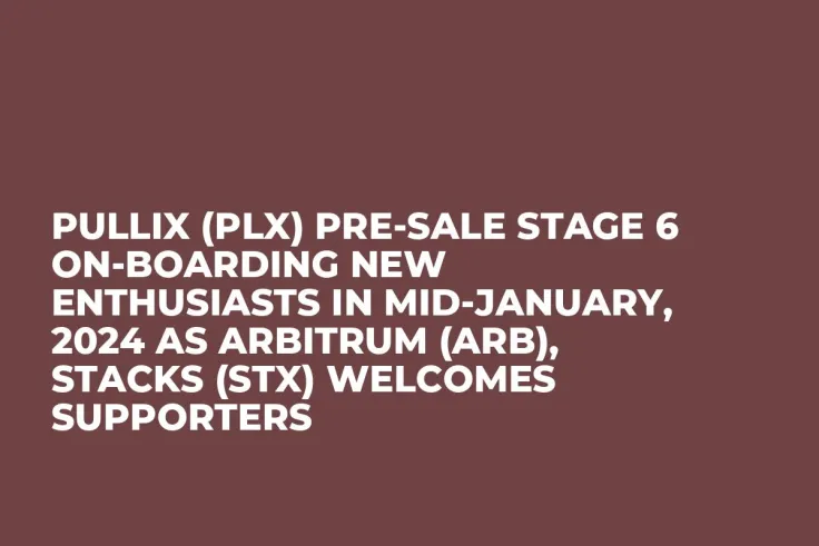 Pullix (PLX) Pre-Sale Stage 6 On-Boarding New Enthusiasts in mid-January, 2024 as Arbitrum (ARB), Stacks (STX) Welcomes Supporters