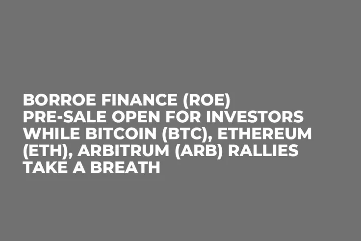 Borroe Finance (ROE) Pre-Sale Open for Investors while Bitcoin (BTC), Ethereum (ETH), Arbitrum (ARB) Rallies Take a Breath