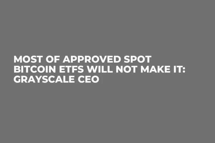Most of Approved Spot Bitcoin ETFs Will Not Make It: Grayscale CEO