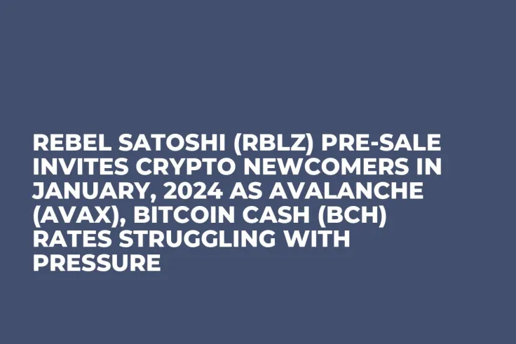 Rebel Satoshi (RBLZ) Pre-Sale Invites Crypto Newcomers in January, 2024 as Avalanche (AVAX), Bitcoin Cash (BCH) Rates Struggling with Pressure