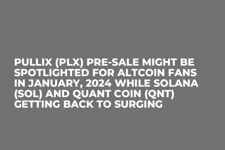 Pullix (PLX) Pre-Sale Might be Spotlighted for Altcoin Fans in January, 2024 while Solana (SOL) and Quant Coin (QNT) Getting Back to Surging