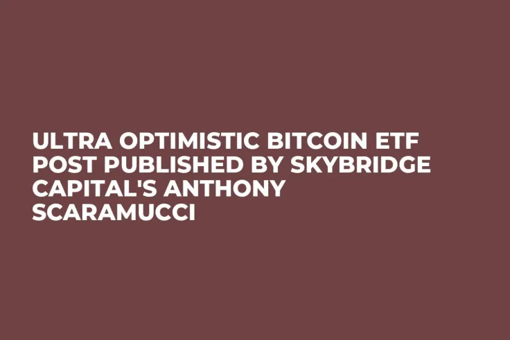 Ultra Optimistic Bitcoin ETF Post Published by SkyBridge Capital's Anthony Scaramucci