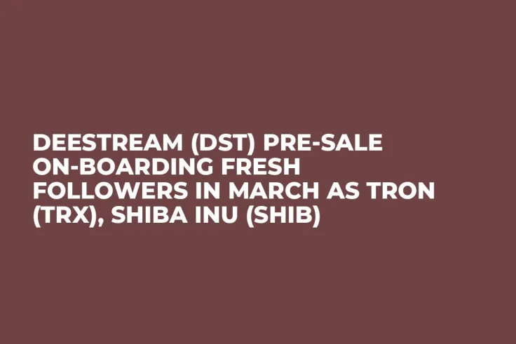 DeeStream (DST) Pre-Sale On-Boarding Fresh Followers in March as Tron (TRX), Shiba Inu (SHIB) 