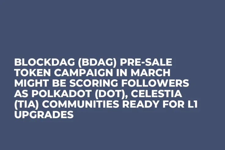 BlockDAG (BDAG) Pre-Sale Token Campaign in March Might Be Scoring Followers as Polkadot (DOT), Celestia (TIA) Communities Ready for L1 Upgrades