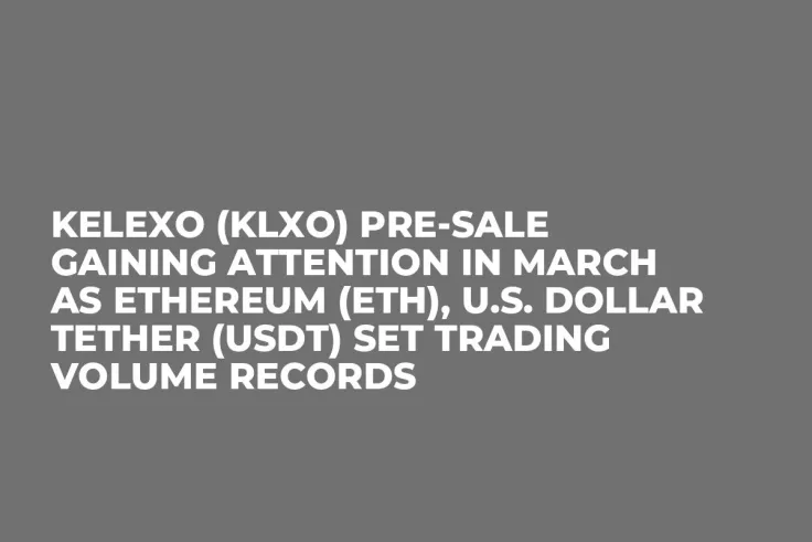 Kelexo (KLXO) Pre-Sale Gaining Attention in March as Ethereum (ETH), U.S. Dollar Tether (USDT) Set Trading Volume Records