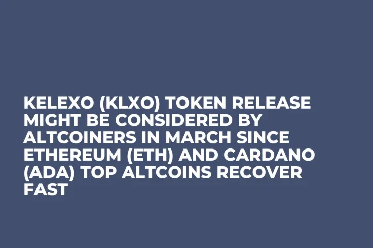 Kelexo (KLXO) Token Release Might be Considered by Altcoiners in March since Ethereum (ETH) and Cardano (ADA) Top Altcoins Recover Fast
