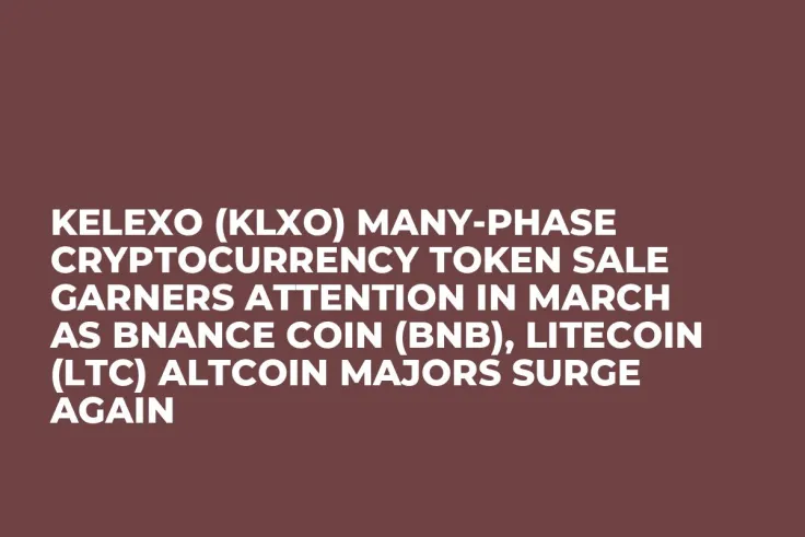 Kelexo (KLXO) Many-Phase Cryptocurrency Token Sale Garners Attention in March as Bnance Coin (BNB), Litecoin (LTC) Altcoin Majors Surge Again