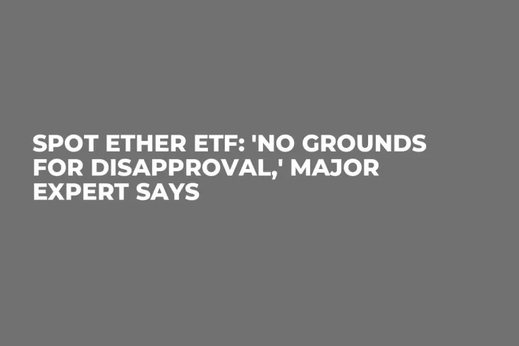 Spot Ether ETF: 'No Grounds for Disapproval,' Major Expert Says