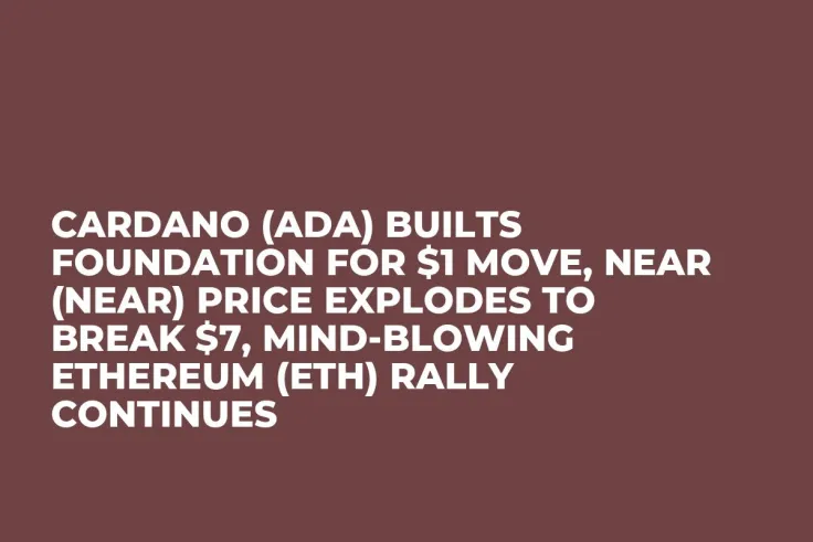 Cardano (ADA) Builts Foundation For $1 Move, Near (NEAR) Price Explodes to Break $7, Mind-Blowing Ethereum (ETH) Rally Continues
