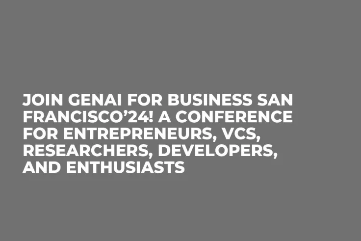 Join GenAI for Business San Francisco’24! A Conference for Entrepreneurs, VCs, Researchers, Developers, and Enthusiasts