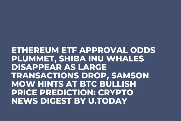 Ethereum ETF Approval Odds Plummet, Shiba Inu Whales Disappear as Large Transactions Drop, Samson Mow Hints at BTC Bullish Price Prediction: Crypto News Digest by U.Today